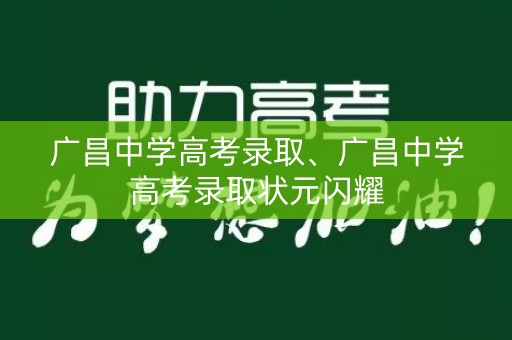 广昌中学高考录取、广昌中学高考录取状元闪耀