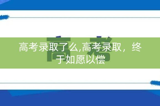 高考录取了么,高考录取，终于如愿以偿