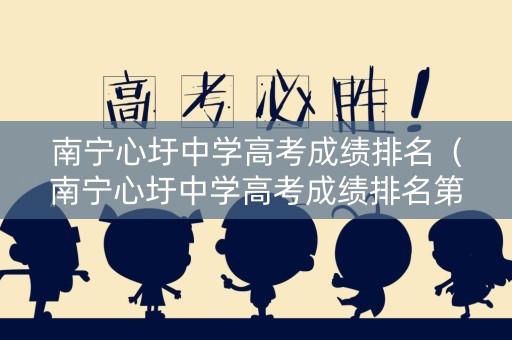 南宁心圩中学高考成绩排名(南宁心圩中学高考成绩排名第几) 南宁心圩中学高考成绩排名(南宁心圩中学高考成绩排名第几)