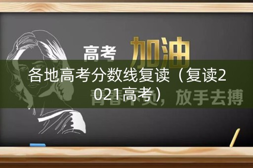各地高考分数线复读（复读2021高考）