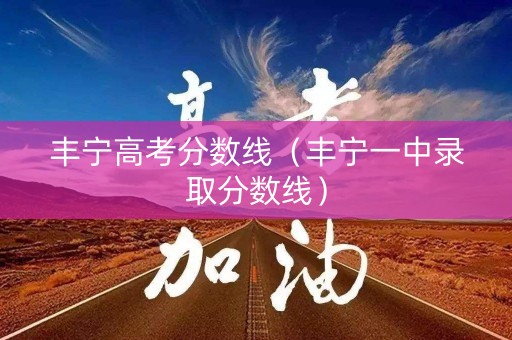 丰宁高考分数线（丰宁一中录取分数线）