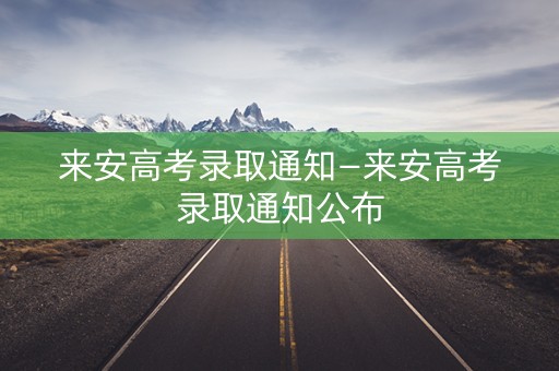 来安高考录取通知—来安高考录取通知公布