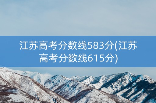 江苏高考分数线583分(江苏高考分数线615分) 江苏高考分数线583分(江苏高考分数线615分)