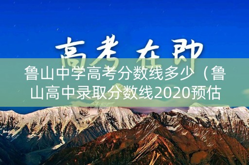 鲁山中学高考分数线多少（鲁山高中录取分数线2020预估）
