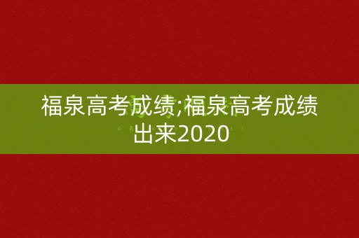 福泉高考成绩;福泉高考成绩出来2020