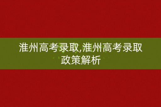 淮州高考录取,淮州高考录取政策解析