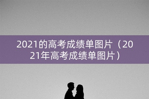 2021的高考成绩单图片（2021年高考成绩单图片）