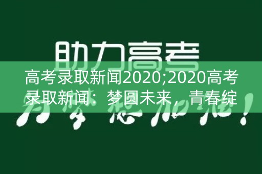 高考录取新闻2020;2020高考录取新闻：梦圆未来，青春绽放