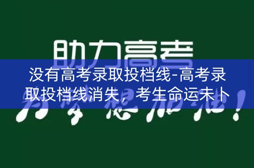 没有高考录取投档线-高考录取投档线消失，考生命运未卜