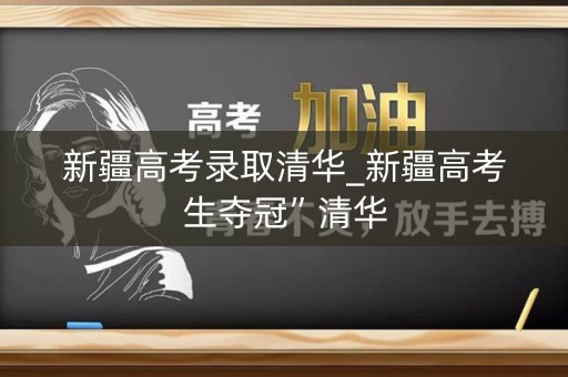 新疆高考录取清华_新疆高考生夺冠”清华 新疆高考录取清华_新疆高考生夺冠”清华