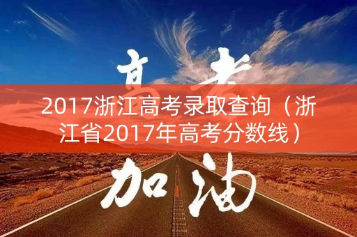 2017浙江高考录取查询(浙江省2017年高考分数线) 2017浙江高考录取查询(浙江省2017年高考分数线)
