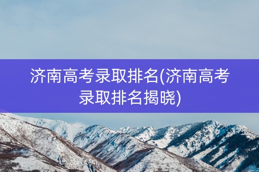 济南高考录取排名(济南高考录取排名揭晓)
