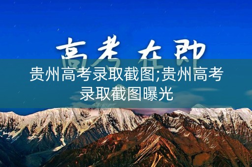 贵州高考录取截图;贵州高考录取截图曝光