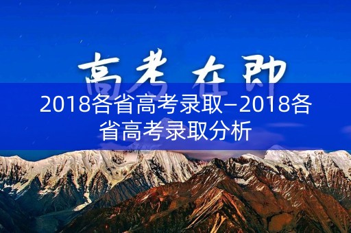 2018各省高考录取—2018各省高考录取分析