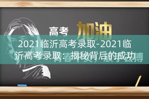 2021临沂高考录取-2021临沂高考录取:揭秘背后的成功密码 2021临沂高考录取-2021临沂高考录取:揭秘背后的成功密码
