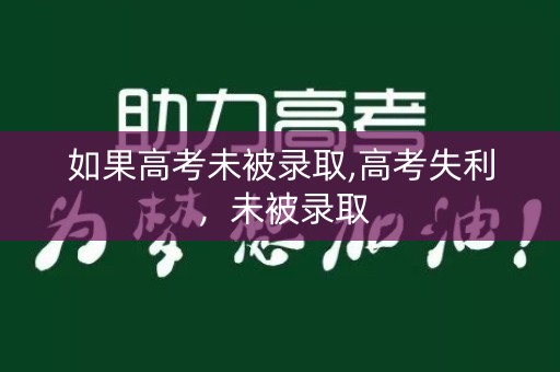 如果高考未被录取,高考失利,未被录取 如果高考未被录取,高考失利,未被录取