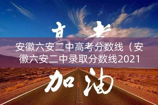 安徽六安二中高考分数线(安徽六安二中录取分数线2021) 安徽六安二中高考分数线(安徽六安二中录取分数线2021)