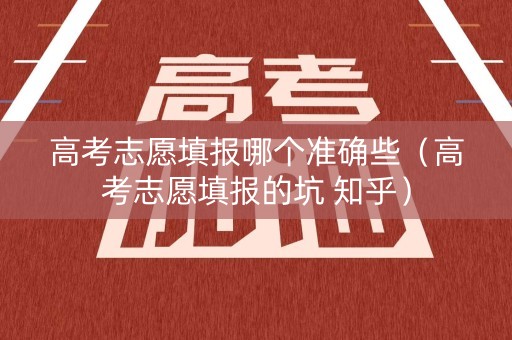 高考志愿填报哪个准确些(高考志愿填报的坑 知乎) 高考志愿填报哪个准确些(高考志愿填报的坑 知乎)