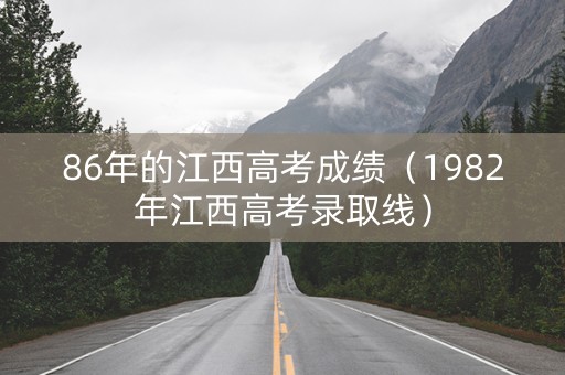 86年的江西高考成绩（1982年江西高考录取线）