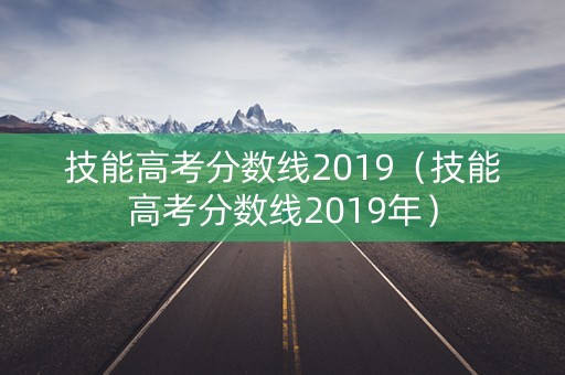技能高考分数线2019（技能高考分数线2019年）