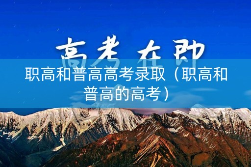 职高和普高高考录取（职高和普高的高考）