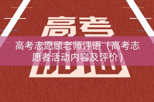 高考志愿顾老师评语（高考志愿者活动内容及评价）