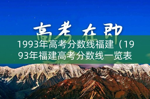 1993年高考分数线福建（1993年福建高考分数线一览表）