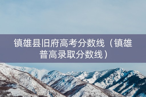 镇雄县旧府高考分数线（镇雄普高录取分数线）