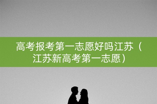 高考报考第一志愿好吗江苏（江苏新高考第一志愿）