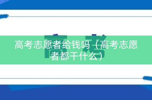 高考志愿者给钱吗（高考志愿者都干什么）