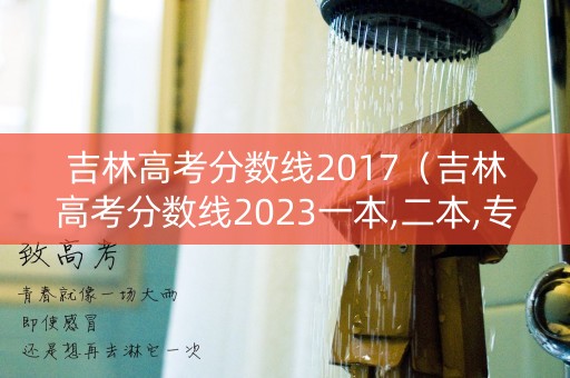 吉林高考分数线2017（吉林高考分数线2023一本,二本,专科分数线）