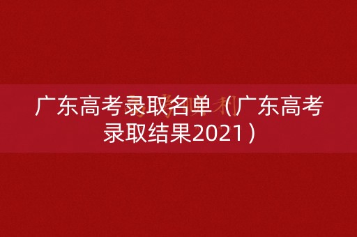 广东高考录取名单(广东高考录取结果2021) 广东高考录取名单(广东高考录取结果2021)