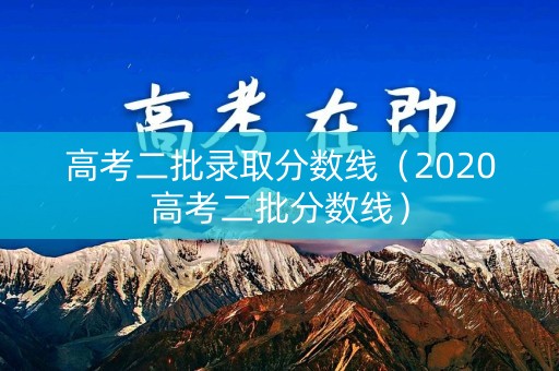 高考二批录取分数线（2020高考二批分数线）