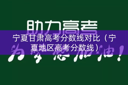 宁夏甘肃高考分数线对比（宁夏地区高考分数线）