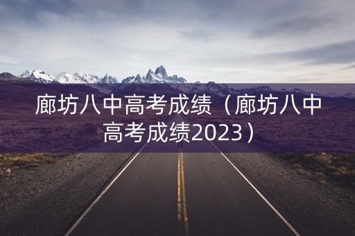 廊坊八中高考成绩(廊坊八中高考成绩2023) 廊坊八中高考成绩(廊坊八中高考成绩2023)