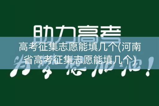 高考征集志愿能填几个(河南省高考征集志愿能填几个)