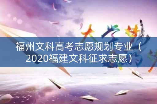 福州文科高考志愿规划专业（2020福建文科征求志愿）