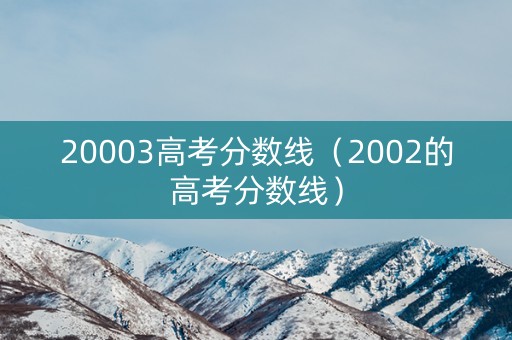 20003高考分数线（2002的高考分数线）