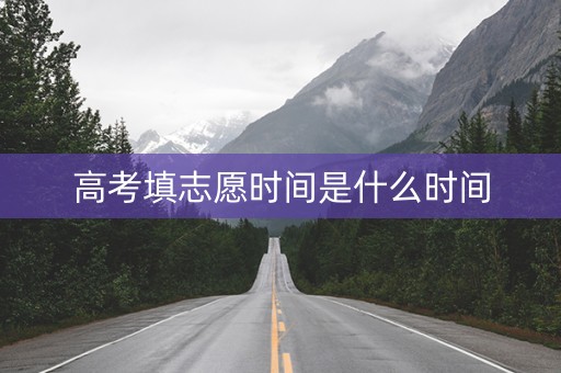高考填志愿时间是什么时间