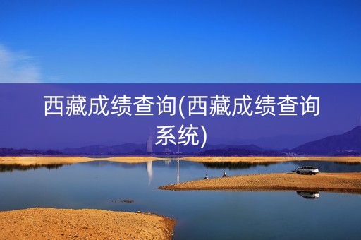 西藏成绩查询(西藏成绩查询系统)