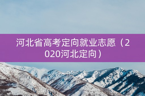 河北省高考定向就业志愿（2020河北定向）