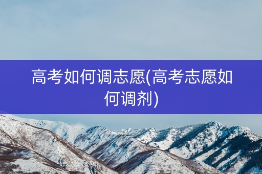 高考如何调志愿(高考志愿如何调剂)