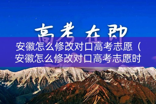 安徽怎么修改对口高考志愿（安徽怎么修改对口高考志愿时间）