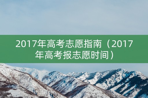2017年高考志愿指南（2017年高考报志愿时间）