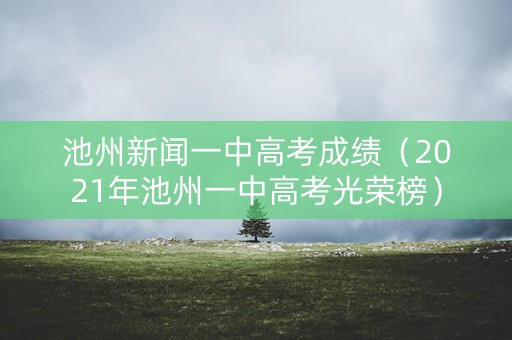 池州新闻一中高考成绩（2021年池州一中高考光荣榜）