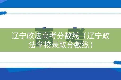 辽宁政法高考分数线（辽宁政法学校录取分数线）