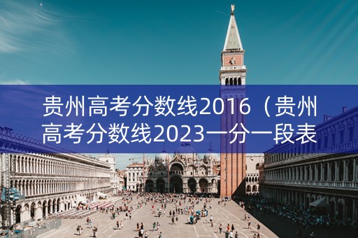 贵州高考分数线2016（贵州高考分数线2023一分一段表）