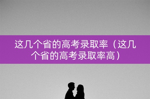 这几个省的高考录取率（这几个省的高考录取率高）