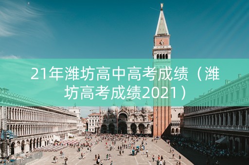 21年潍坊高中高考成绩（潍坊高考成绩2021）