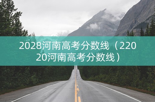 2028河南高考分数线（22020河南高考分数线）